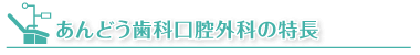 あんどう歯科口腔外科の特長